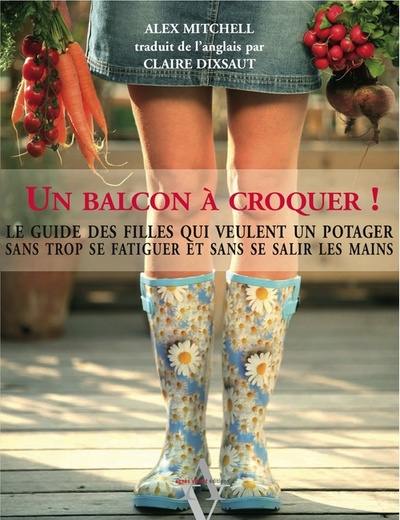 Un balcon à croquer ! : le guide des filles qui veulent un potager sans trop se fatiguer et sans se salir les mains