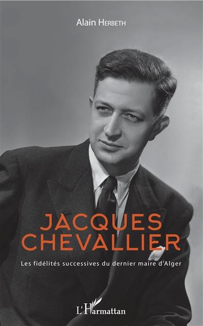 Jacques Chevallier : les fidélités successives du dernier maire d'Alger