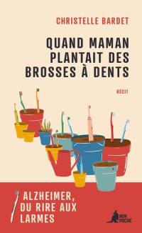 Quand maman plantait des brosses à dents : Alzheimer, du rire aux larmes : récit