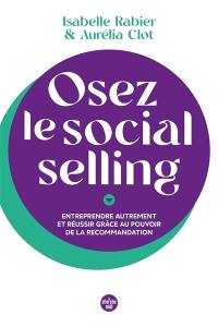 Osez le social selling : entreprendre autrement et réussir grâce au pouvoir de la recommandation