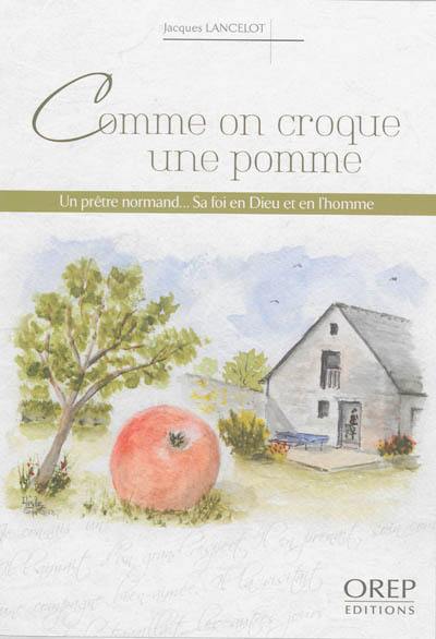 Comme on croque une pomme : un prêtre normand... sa foi en Dieu et en l'homme