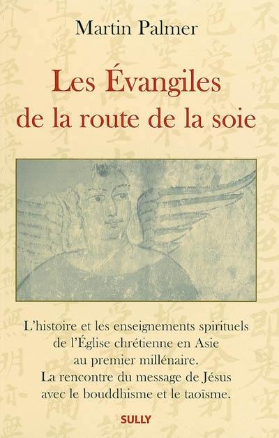 Les Evangiles de la route de la soie : l'histoire et les enseignements spirituels de l'Eglise chrétienne en Asie au premier millénaire : la rencontre du message de Jésus avec le bouddhisme et le taoïsme