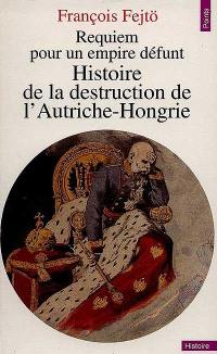 Requiem pour un Empire défunt : histoire de la destruction de l'Autriche-Hongrie