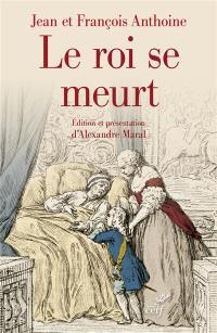 Le roi se meurt : édition critique du Journal historique des frères Anthoine