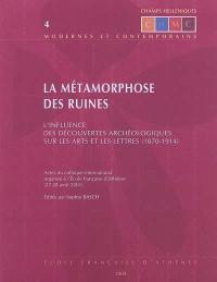 La métamorphose des ruines, l'influence des découvertes archéologiques sur les arts et les lettres (1870-1914) : actes du colloque international organisé à l'Ecole française d'Athènes (27-28 avril 2001)