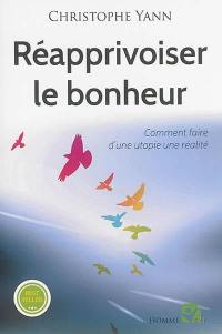 Réapprivoiser le bonheur : comment faire d'une utopie une réalité