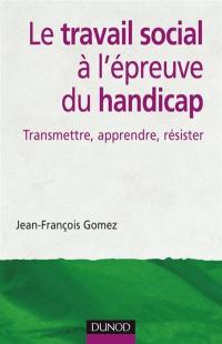 Le travail social à l'épreuve du handicap : transmettre, apprendre, résister