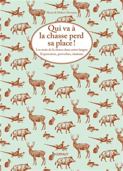 Qui va à la chasse perd sa place ! : les mots de la chasse dans notre langue : expressions, proverbes, citations