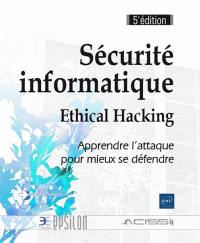 Sécurité informatique : ethical hacking : apprendre l'attaque pour mieux se défendre