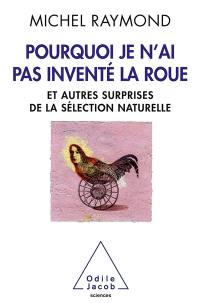 Pourquoi je n'ai pas inventé la roue : et autres surprises de la sélection naturelle