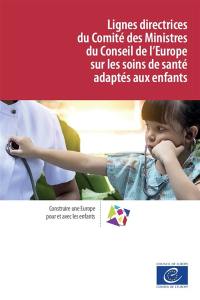 Lignes directrices du Comité des ministres du Conseil de l'Europe sur les soins de santé adaptés aux enfants : construire une Europe pour et avec les enfants