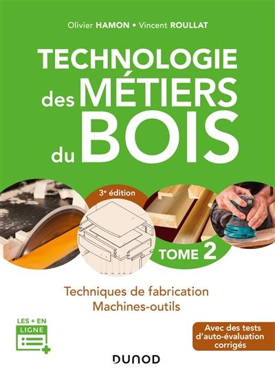 Technologie des métiers du bois. Vol. 2. Techniques de fabrication, machines-outils : avec des tests d'auto-évaluation corrigés