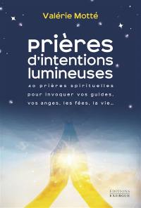 Prières d'intentions lumineuses : 40 prières spirituelles pour invoquer vos guides, vos anges, les fées, la vie...