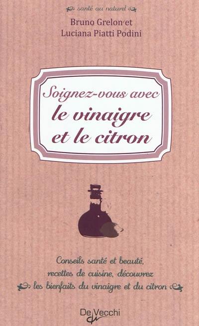 Soignez-vous avec le vinaigre et le citron : conseils santé et beauté, recettes de cuisine, découvrez les bienfaits du vinaigre et du citron