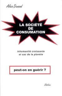 La société de consumation, peut-on en guérir ? : inhumanité croissante et sac de la planète