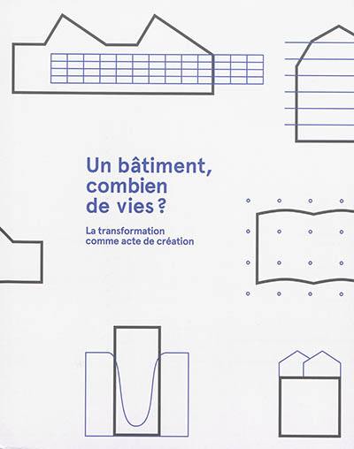 Un bâtiment, combien de vies ? : la transformation comme acte de création