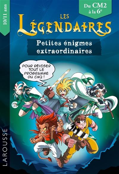 Les Légendaires : petites énigmes extraordinaires : du CM2 à la 6e, 10-11 ans