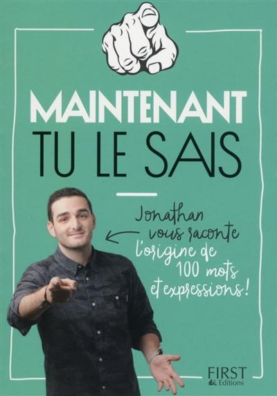 Maintenant tu le sais !. Jonathan vous raconte l'origine de 100 mots et expressions !