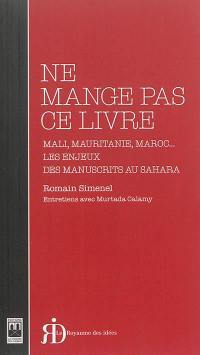 Ne mange pas ce livre : Mali, Mauritanie, Maroc... : les enjeux des manuscrits au Sahara