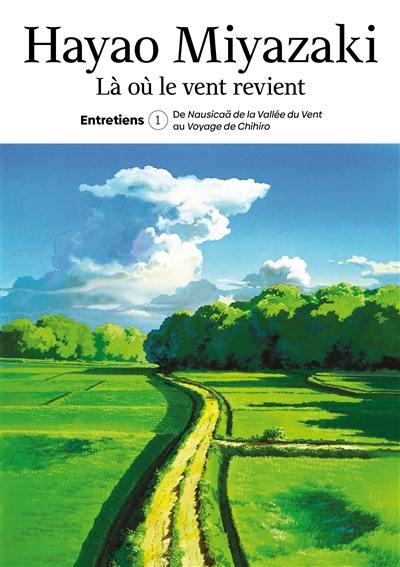 Là où le vent revient : entretiens. Vol. 1. De Nausicaä de la vallée du vent au Voyage de Chihiro