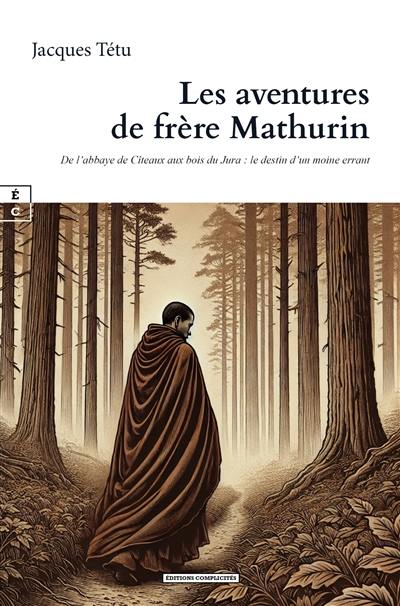 Les aventures de frère Mathurin : de l'abbaye de Cîteaux aux bois du Jura : le destin d'un moine errant Les aventures de frère Mathurin : de l'abbaye de Cîteaux aux bois du Jura : le destin d'un moine errant