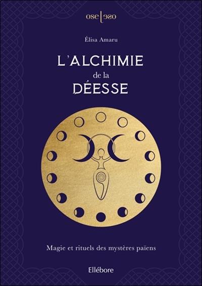 L'alchimie de la déesse : magie et rituels des mystères païens