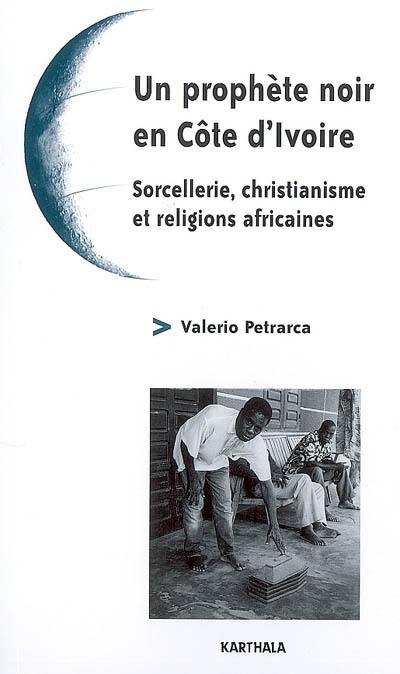 Un prophète noir en Côte d'Ivoire : sorcellerie, christianisme et religions africaines