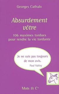 Absurdement vôtre : 106 maximes tordues pour rendre la vie tordante