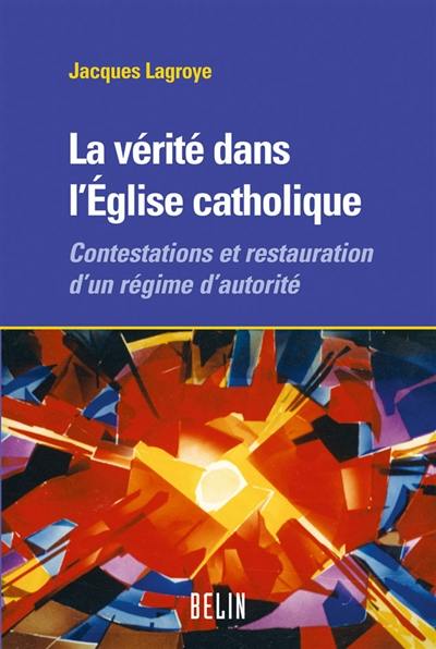 La vérité dans l'Église catholique : contestations et restauration d'un régime d'autorité