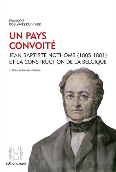 Un pays convoité : Jean-Baptiste Nothomb (1805-1881) et la construction de la Belgique