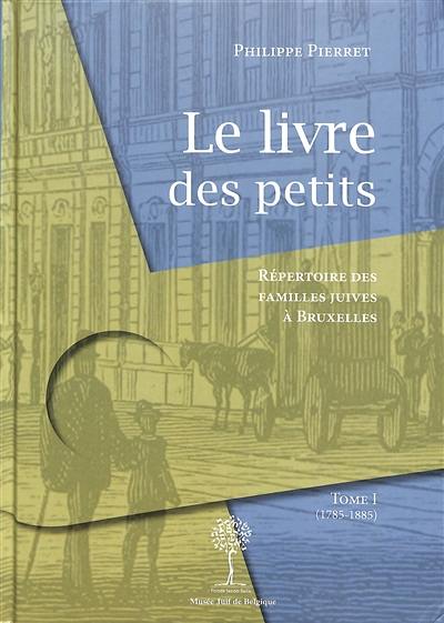 Le livre des petits : répertoire des familles juives à Bruxelles. Vol. 1. 1785-1885