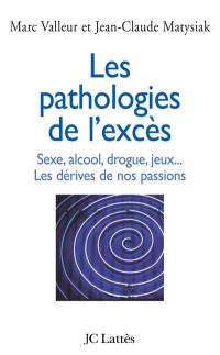 Les pathologies de l'excès : sexe, alcool, drogue, jeux... les dérives de nos passions