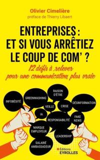 Entreprises : et si vous arrêtiez le coup de com' ? : 12 défis à relever pour une communication plus vraie