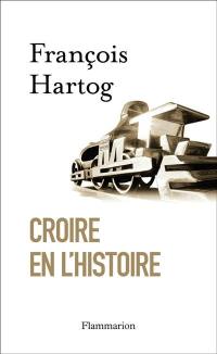 Croire en l'histoire : essai sur le concept moderne d'histoire