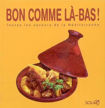 Bon comme là-bas ! : toutes les saveurs de la Méditerranée