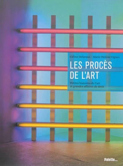 Les procès de l'art : petites histoires de l'art et grandes histoires de droit