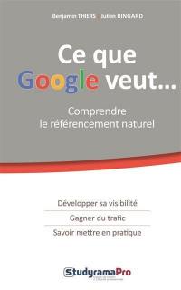 Ce que Google veut... : comprendre le référencement naturel