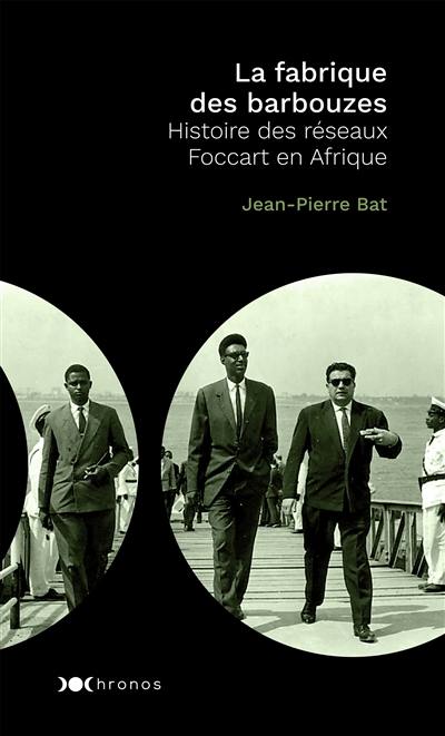 La fabrique des barbouzes : histoire des réseaux Foccart en Afrique