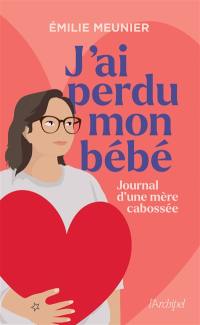 J'ai perdu mon bébé : journal d'une mère cabossée : récit