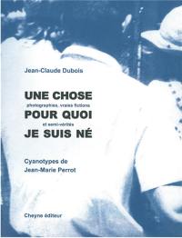 Une chose pour quoi je suis né : photographies, vraies fictions et semi-vérités