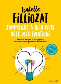 J'apprends à bien vivre avec mes émotions : exercices ludiques et pédagogiques pour apprendre la grammaire des émotions