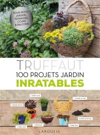 Truffaut : 100 projets jardin inratables : pour petits jardins, terrasses, cours & balcons