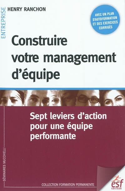 Construire votre management d'équipe : sept leviers d'action pour une équipe performante