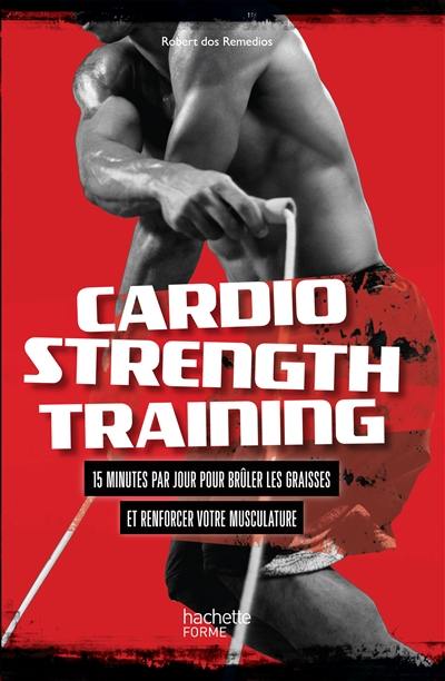 Cardio strenght training : 15 minutes par jour pour brûler les graisses et renforcer votre musculature