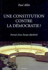 Une constitution contre la démocratie ? : portrait d'une Europe dépolitisée : essai