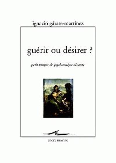 Guérir ou désirer ? : petits propos de psychanalyse vivante