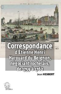 Correspondance d'Etienne Henri Harouard du Beignon : négociant rochelais (janvier 1759 à décembre 1762)