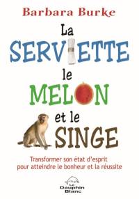 La serviette, le melon et le singe : transformer son état d'esprit pour atteindre le bonheur et la réussite