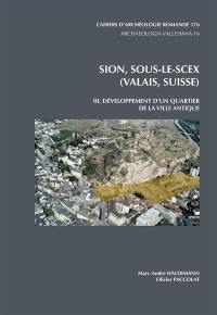 Sion, Sous-le-Scex (Valais, Suisse). Vol. 3. Développement d'un quartier de la ville antique