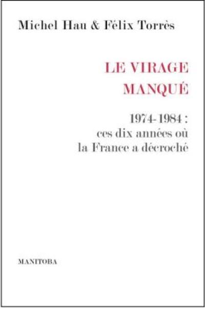 Le virage manqué : 1974-1984 : ces dix années où la France a décroché